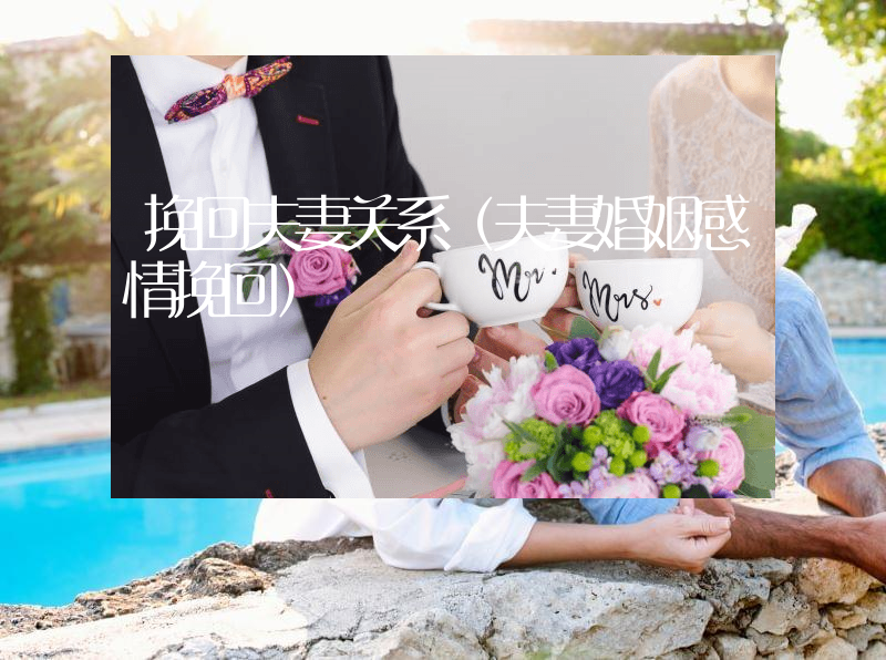 挽回夫妻关系（夫妻婚姻感情挽回）