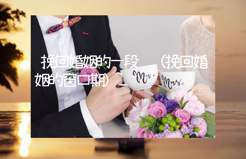 挽回婚姻的一段话（挽回婚姻的窗口期）